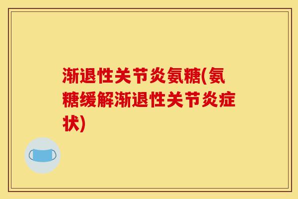 渐退性关节炎氨糖(氨糖缓解渐退性关节炎症状)