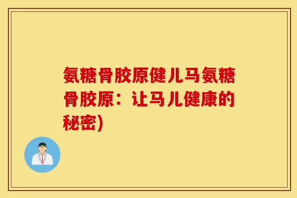 氨糖骨胶原健儿马氨糖骨胶原：让马儿健康的秘密)