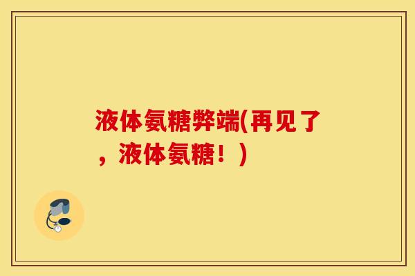 液体氨糖弊端(再见了，液体氨糖！)
