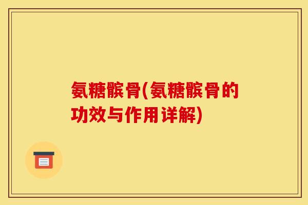 氨糖髌骨(氨糖髌骨的功效与作用详解)