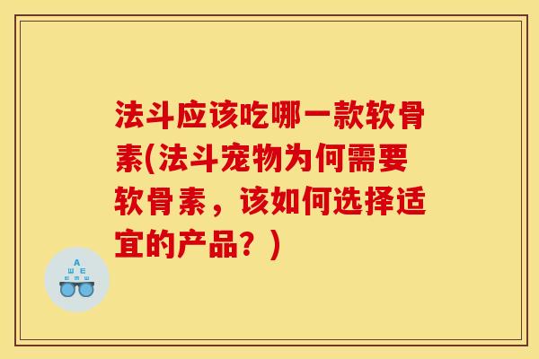 法斗应该吃哪一款软骨素(法斗宠物为何需要软骨素，该如何选择适宜的产品？)