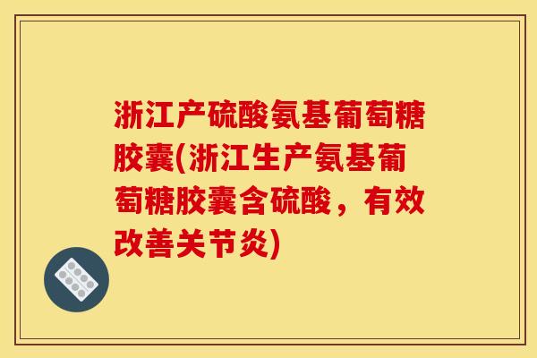 浙江产硫酸氨基葡萄糖胶囊(浙江生产氨基葡萄糖胶囊含硫酸,有效改善关节炎) 浙江产硫酸氨基葡萄糖胶囊(浙江生产氨基葡萄糖胶囊含硫酸,有效改善关节炎)