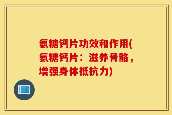 氨糖钙片功效和作用(氨糖钙片:滋养骨骼,增强身体抵抗力) 氨糖钙片功效和作用(氨糖钙片:滋养骨骼,增强身体抵抗力)