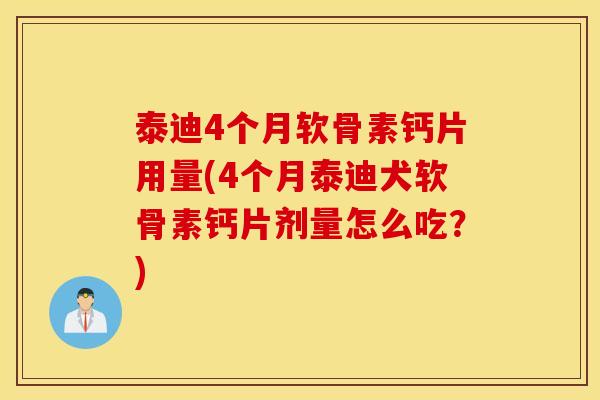 泰迪4个月软骨素钙片用量(4个月泰迪犬软骨素钙片剂量怎么吃?) 泰迪4个月软骨素钙片用量(4个月泰迪犬软骨素钙片剂量怎么吃?)