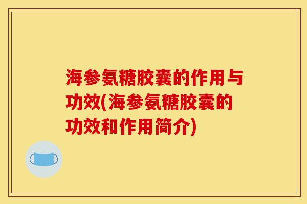 海参氨糖胶囊的作用与功效(海参氨糖胶囊的功效和作用简介)