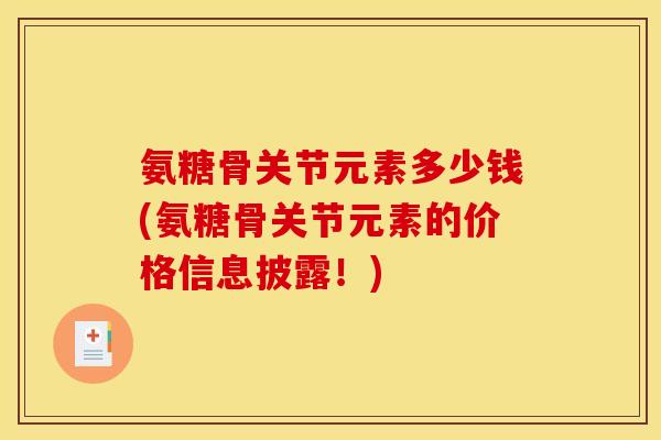 氨糖骨关节元素多少钱(氨糖骨关节元素的价格信息披露！)