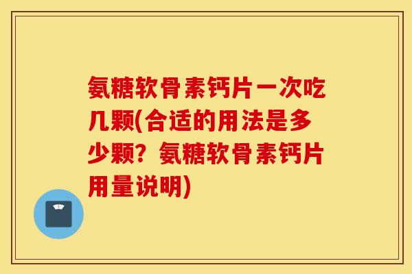 氨糖软骨素钙片一次吃几颗(合适的用法是多少颗?氨糖软骨素钙片用量说明) 氨糖软骨素钙片一次吃几颗(合适的用法是多少颗?氨糖软骨素钙片用量说明)