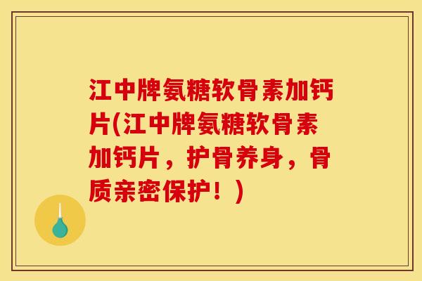 江中牌氨糖软骨素加钙片(江中牌氨糖软骨素加钙片,护骨养身,骨质亲密保护!) 江中牌氨糖软骨素加钙片(江中牌氨糖软骨素加钙片,护骨养身,骨质亲密保护!)