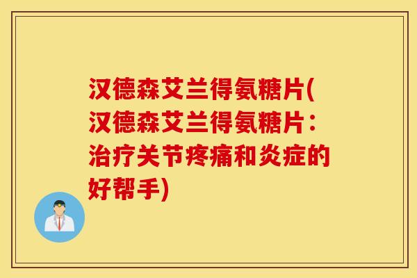 汉德森艾兰得氨糖片(汉德森艾兰得氨糖片：治疗关节疼痛和炎症的好帮手)