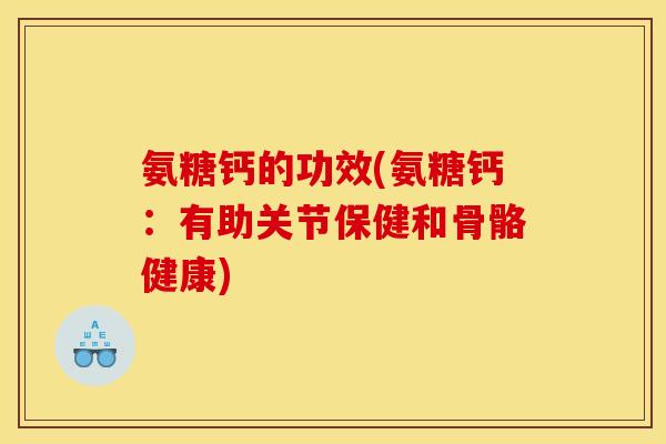 氨糖钙的功效(氨糖钙：有助关节保健和骨骼健康)