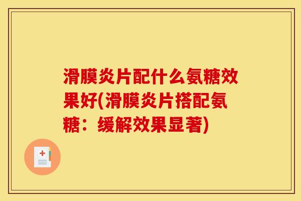 滑膜炎片配什么氨糖效果好(滑膜炎片搭配氨糖：缓解效果显著)