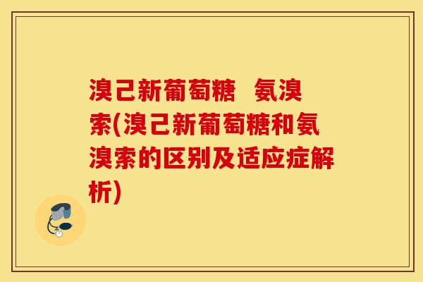 溴己新葡萄糖  氨溴索(溴己新葡萄糖和氨溴索的区别及适应症解析)