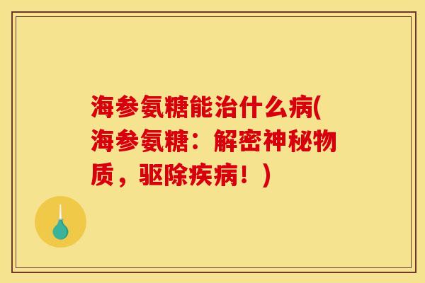 海参氨糖能治什么病(海参氨糖：解密神秘物质，驱除疾病！)