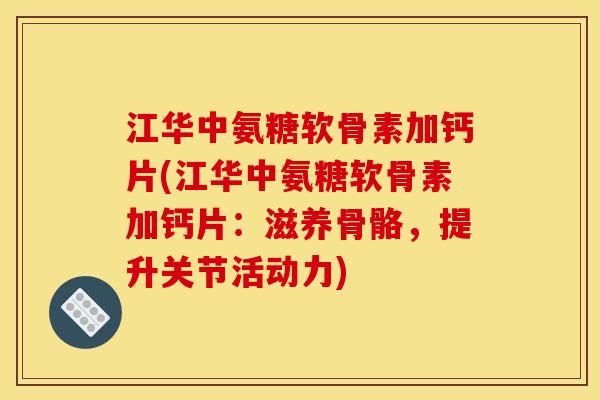 江华中氨糖软骨素加钙片(江华中氨糖软骨素加钙片：滋养骨骼，提升关节活动力)