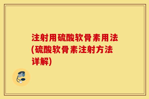 注射用硫酸软骨素用法(硫酸软骨素注射方法详解)