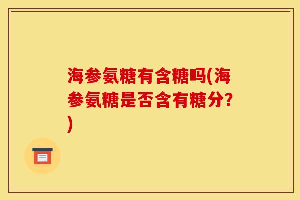 海参氨糖有含糖吗(海参氨糖是否含有糖分？)