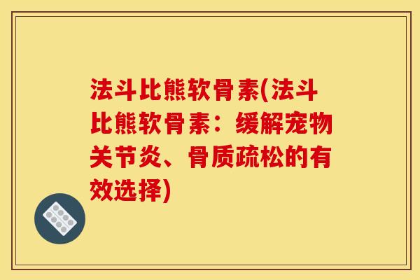 法斗比熊软骨素(法斗比熊软骨素:缓解宠物关节炎、骨质疏松的有效选择) 法斗比熊软骨素(法斗比熊软骨素:缓解宠物关节炎、骨质疏松的有效选择)