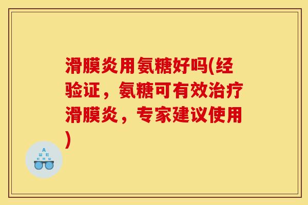 滑膜炎用氨糖好吗(经验证，氨糖可有效治疗滑膜炎，专家建议使用)
