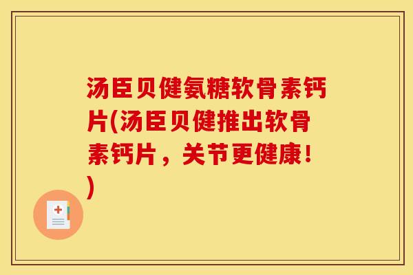 汤臣贝健氨糖软骨素钙片(汤臣贝健推出软骨素钙片，关节更健康！)