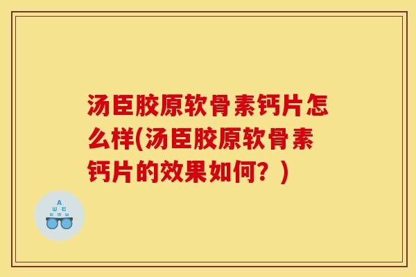汤臣胶原软骨素钙片怎么样(汤臣胶原软骨素钙片的效果如何？)
