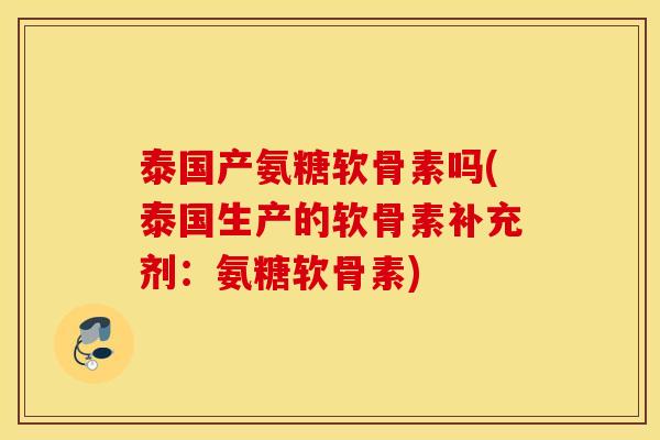 泰国产氨糖软骨素吗(泰国生产的软骨素补充剂：氨糖软骨素)