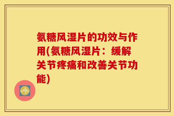 氨糖风湿片的功效与作用(氨糖风湿片：缓解关节疼痛和改善关节功能)