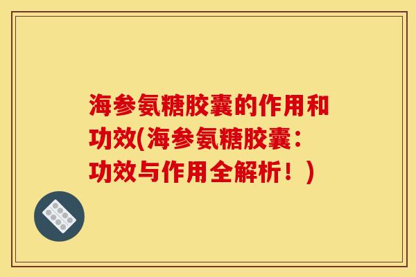 海参氨糖胶囊的作用和功效(海参氨糖胶囊：功效与作用全解析！)