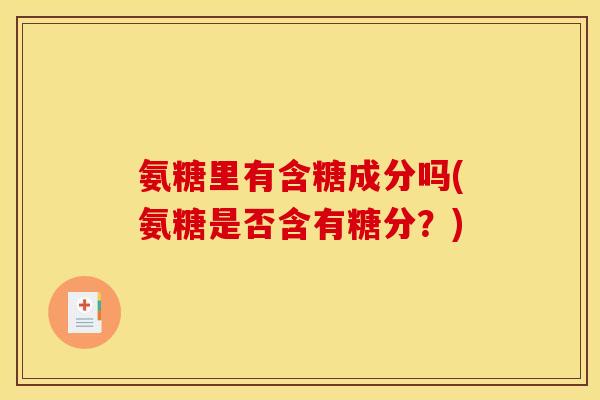 氨糖里有含糖成分吗(氨糖是否含有糖分？)