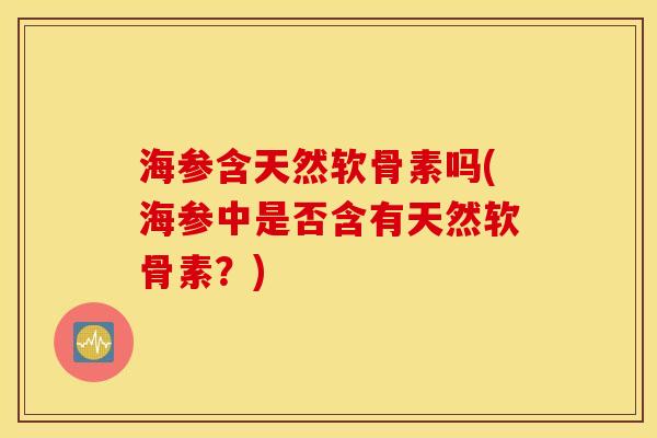 海参含天然软骨素吗(海参中是否含有天然软骨素？)