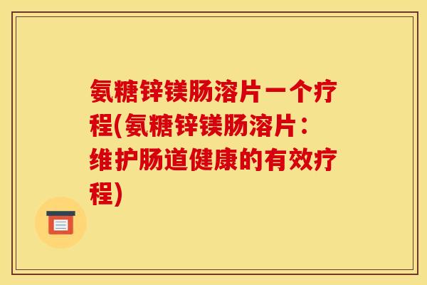 氨糖锌镁肠溶片一个疗程(氨糖锌镁肠溶片：维护肠道健康的有效疗程)