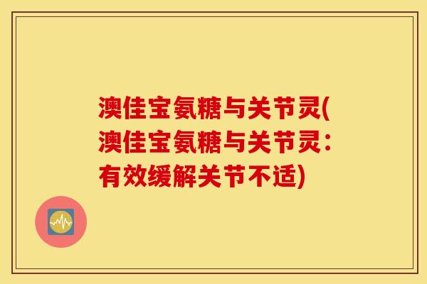 澳佳宝氨糖与关节灵(澳佳宝氨糖与关节灵：有效缓解关节不适)