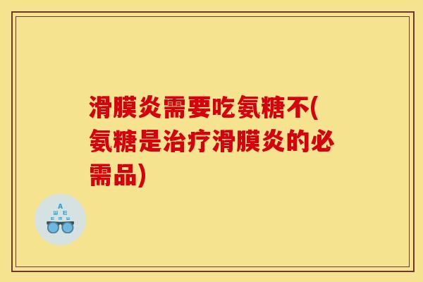 滑膜炎需要吃氨糖不(氨糖是治疗滑膜炎的必需品)