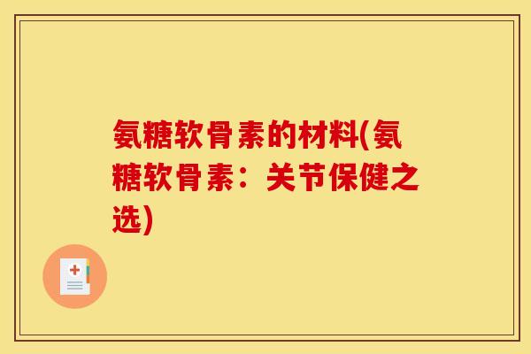 氨糖软骨素的材料(氨糖软骨素：关节保健之选)