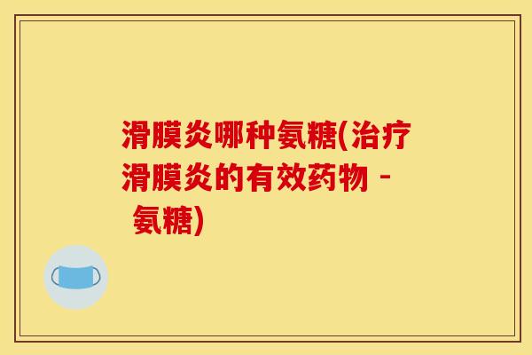 滑膜炎哪种氨糖(治疗滑膜炎的有效药物 - 氨糖)