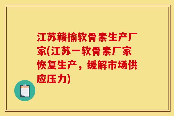 江苏赣榆软骨素生产厂家(江苏一软骨素厂家恢复生产，缓解市场供应压力)