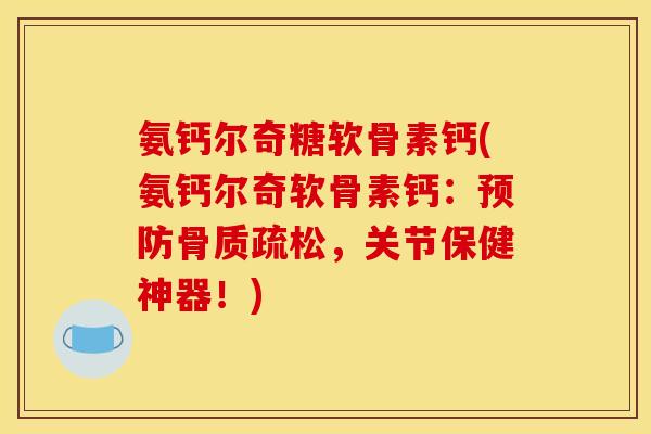 氨钙尔奇糖软骨素钙(氨钙尔奇软骨素钙：预防骨质疏松，关节保健神器！)