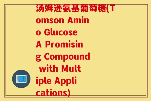 汤姆逊氨基葡萄糖(Tomson Amino Glucose A Promising Compound with Multiple Applications)