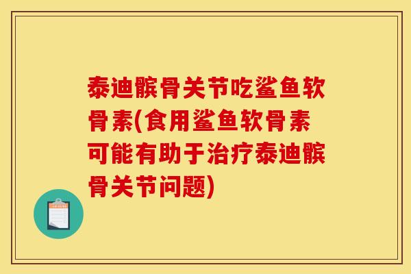 泰迪髌骨关节吃鲨鱼软骨素(食用鲨鱼软骨素可能有助于治疗泰迪髌骨关节问题)
