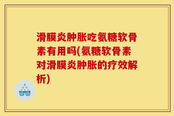 滑膜炎肿胀吃氨糖软骨素有用吗(氨糖软骨素对滑膜炎肿胀的疗效解析)
