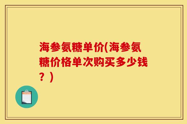 海参氨糖单价(海参氨糖价格单次购买多少钱？)