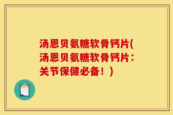 汤恩贝氨糖软骨钙片(汤恩贝氨糖软骨钙片：关节保健必备！)