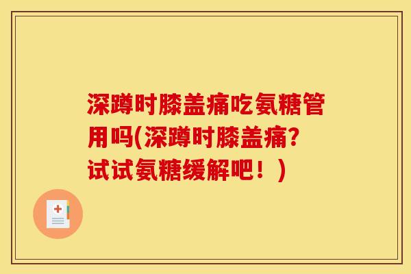 深蹲时膝盖痛吃氨糖管用吗(深蹲时膝盖痛？试试氨糖缓解吧！)