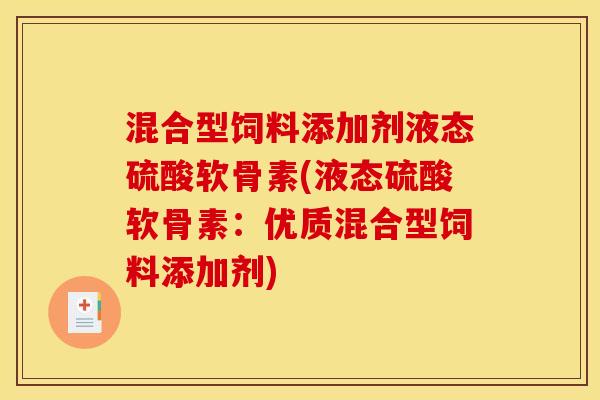 混合型饲料添加剂液态硫酸软骨素(液态硫酸软骨素:优质混合型饲料添加剂) 混合型饲料添加剂液态硫酸软骨素(液态硫酸软骨素:优质混合型饲料添加剂)