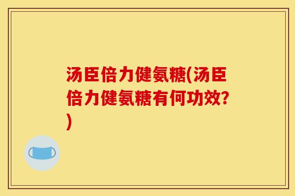 汤臣倍力健氨糖(汤臣倍力健氨糖有何功效？)
