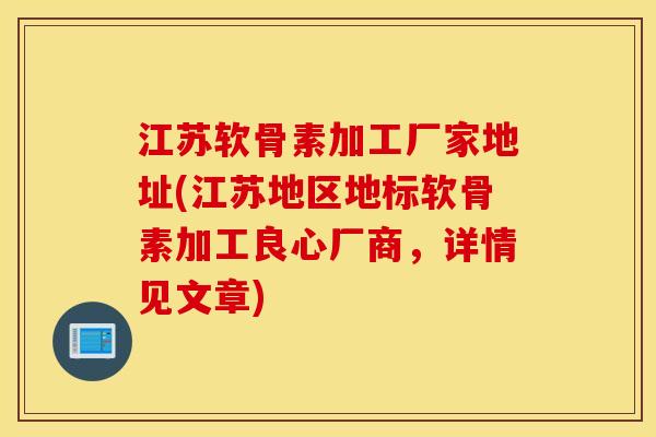 江苏软骨素加工厂家地址(江苏地区地标软骨素加工良心厂商，详情见文章)