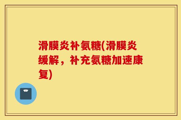 滑膜炎补氨糖(滑膜炎缓解，补充氨糖加速康复)