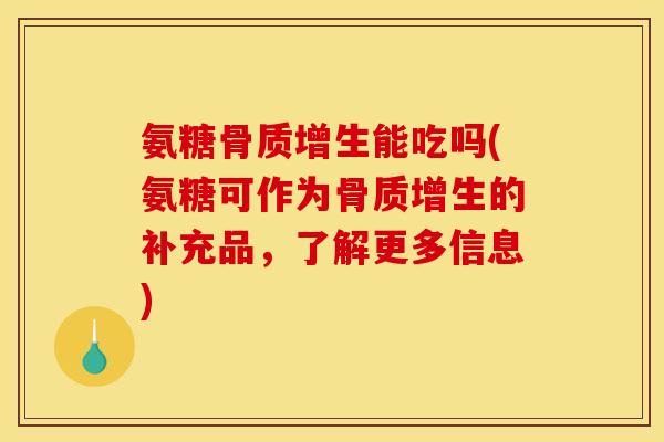 氨糖骨质增生能吃吗(氨糖可作为骨质增生的补充品，了解更多信息)