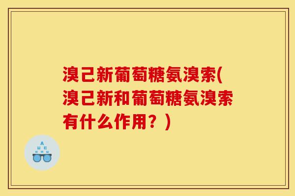溴己新葡萄糖氨溴索(溴己新和葡萄糖氨溴索有什么作用？)