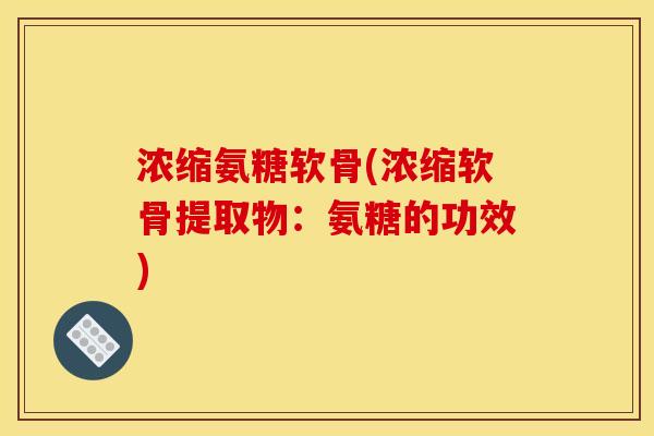 浓缩氨糖软骨(浓缩软骨提取物：氨糖的功效)