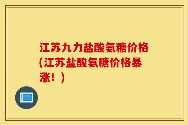 江苏九力盐酸氨糖价格(江苏盐酸氨糖价格暴涨!) 江苏九力盐酸氨糖价格(江苏盐酸氨糖价格暴涨!)